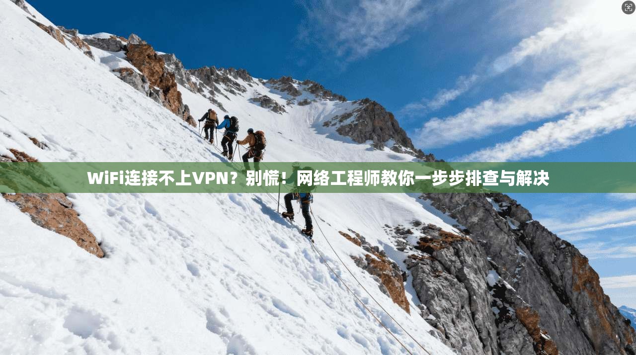WiFi连接不上VPN？别慌！网络工程师教你一步步排查与解决