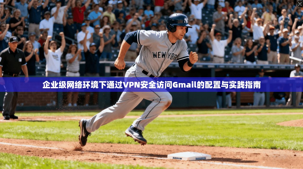 企业级网络环境下通过VPN安全访问Gmail的配置与实践指南