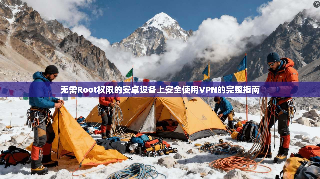 无需Root权限的安卓设备上安全使用VPN的完整指南