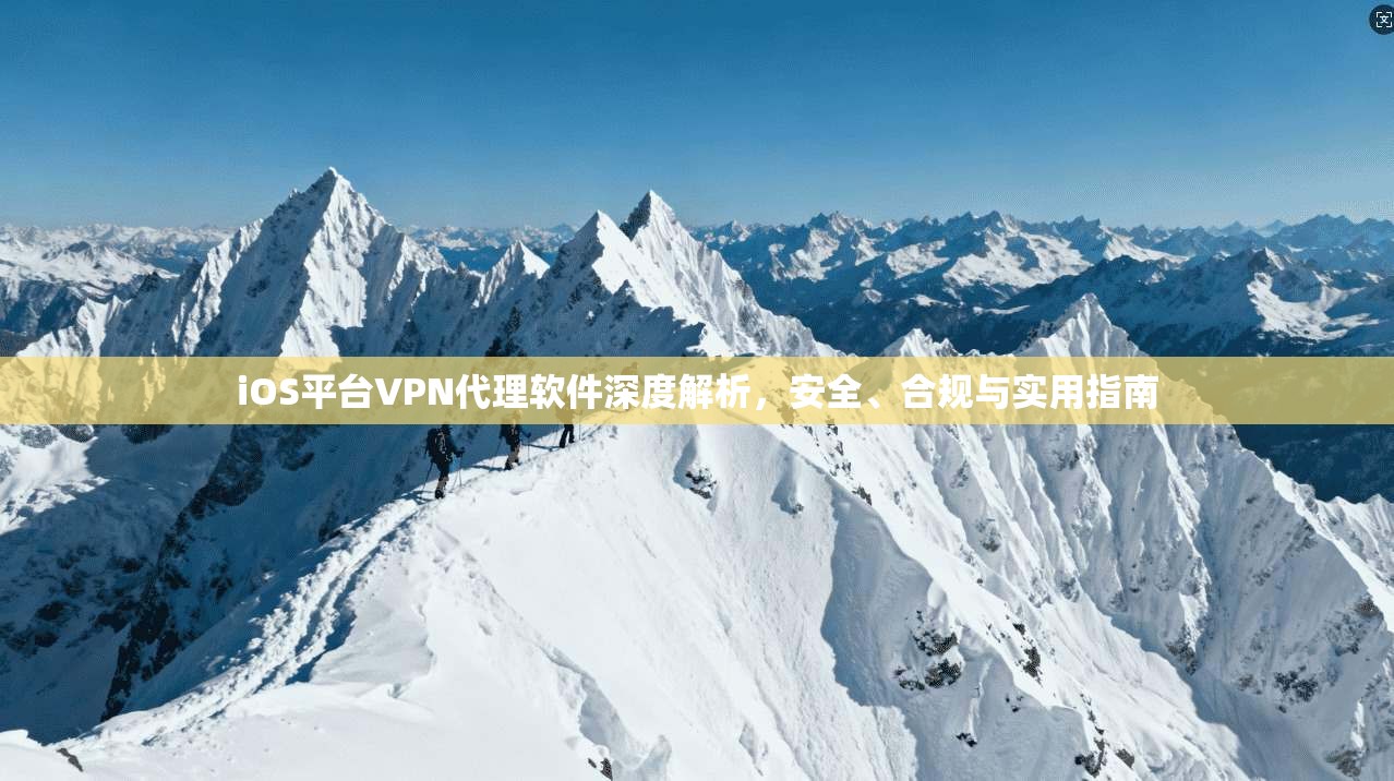iOS平台VPN代理软件深度解析，安全、合规与实用指南