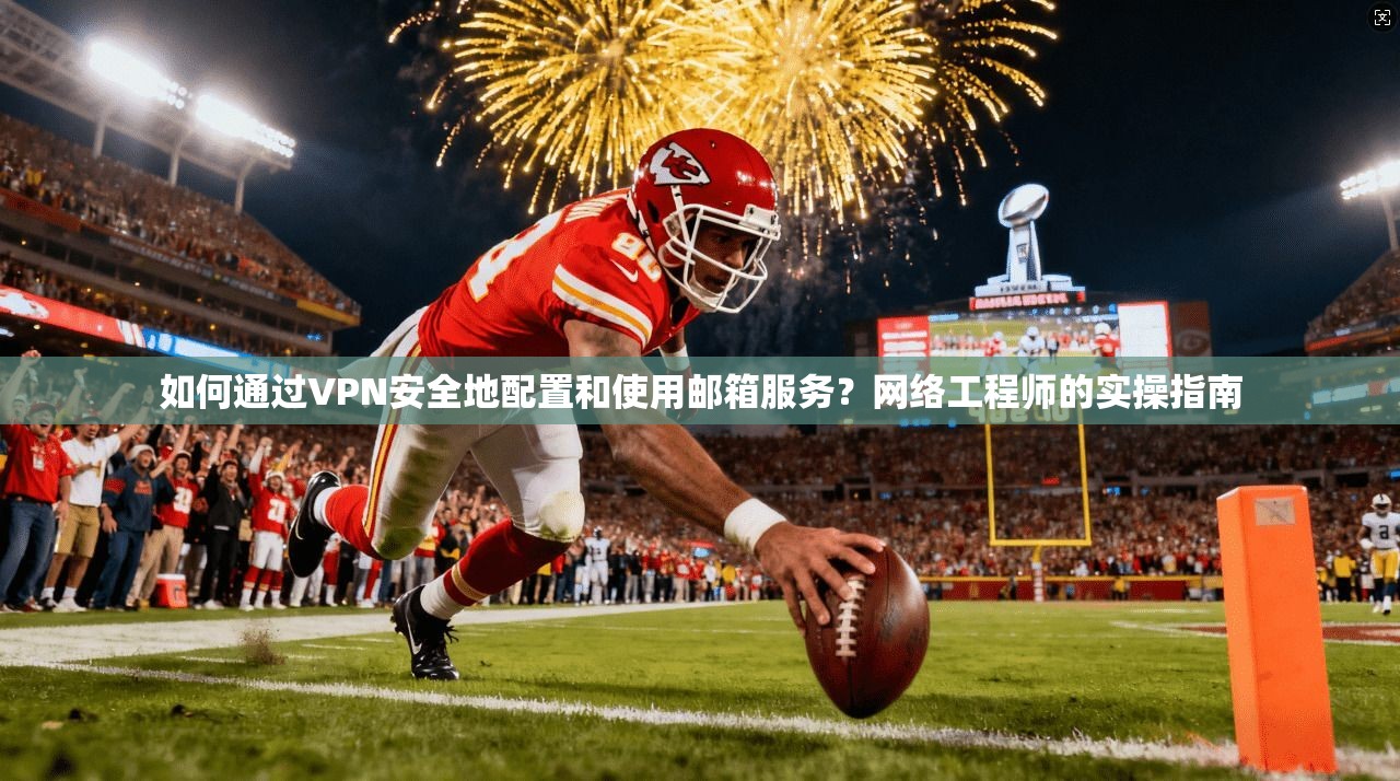 如何通过VPN安全地配置和使用邮箱服务？网络工程师的实操指南
