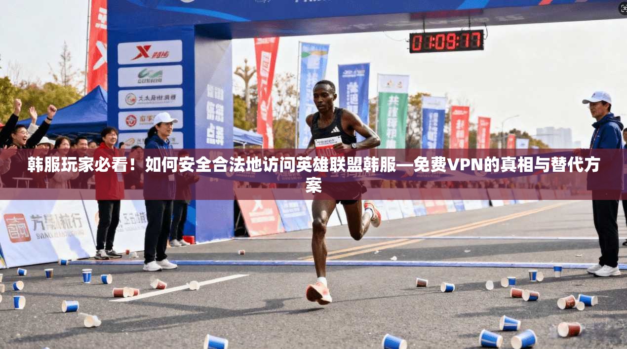 韩服玩家必看！如何安全合法地访问英雄联盟韩服—免费VPN的真相与替代方案
