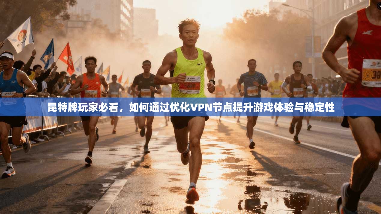 昆特牌玩家必看，如何通过优化VPN节点提升游戏体验与稳定性