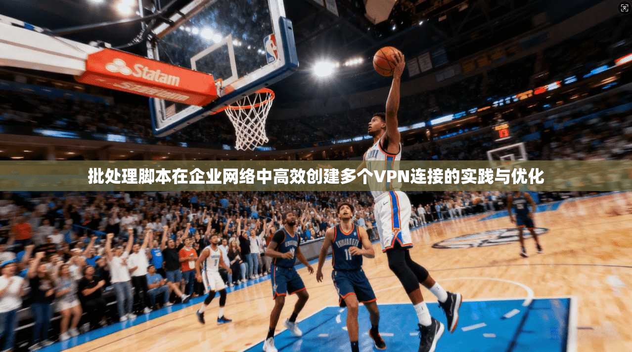 批处理脚本在企业网络中高效创建多个VPN连接的实践与优化