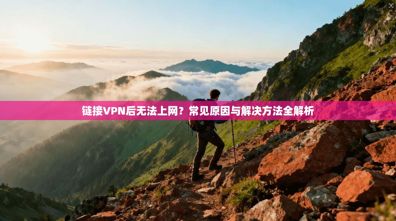 链接VPN后无法上网？常见原因与解决方法全解析