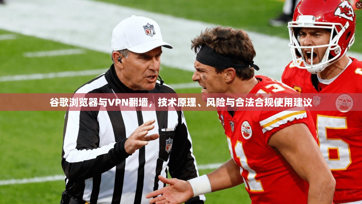 谷歌浏览器与VPN翻墙，技术原理、风险与合法合规使用建议