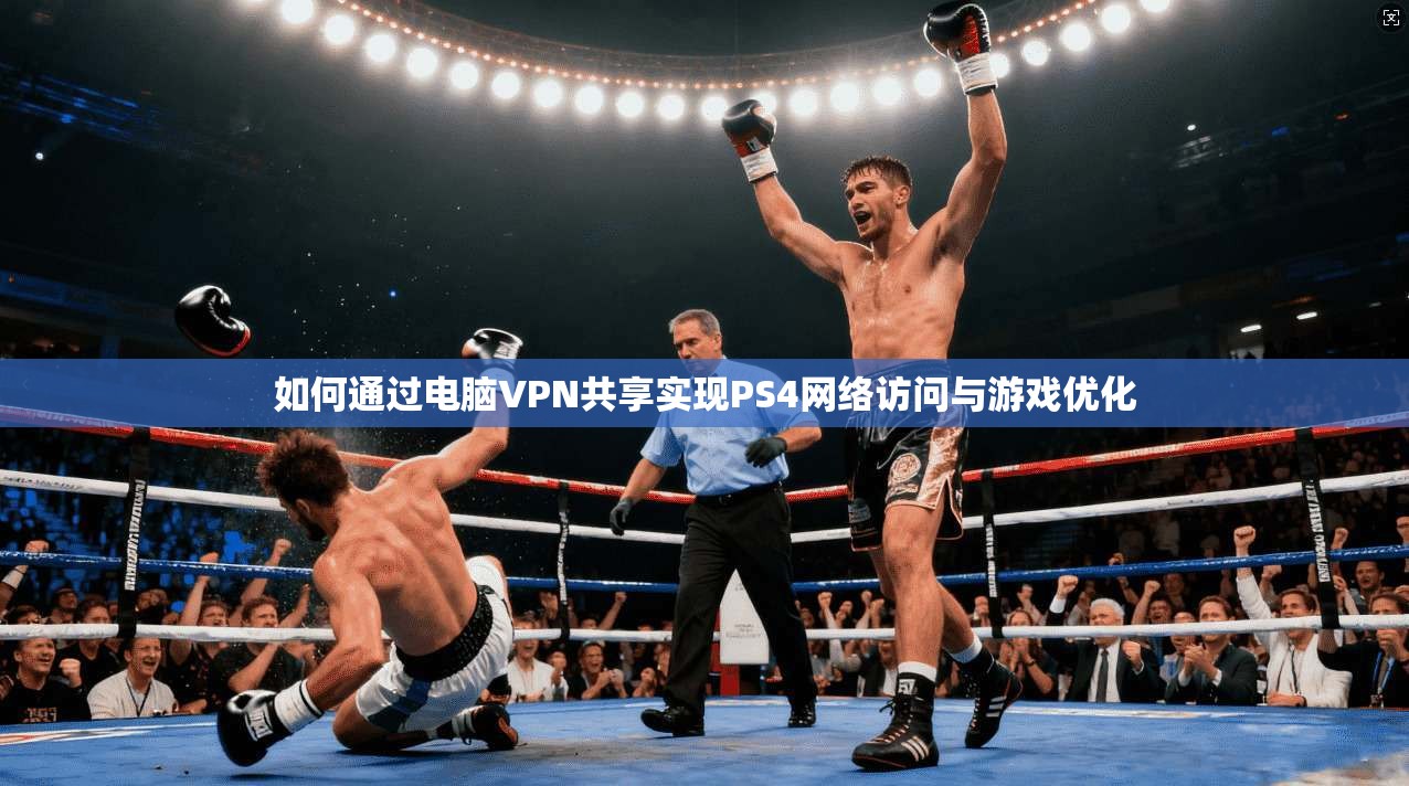 如何通过电脑VPN共享实现PS4网络访问与游戏优化
