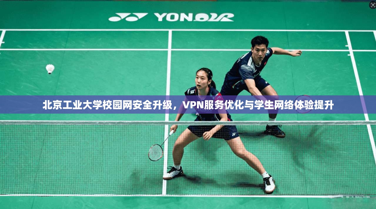 北京工业大学校园网安全升级，VPN服务优化与学生网络体验提升