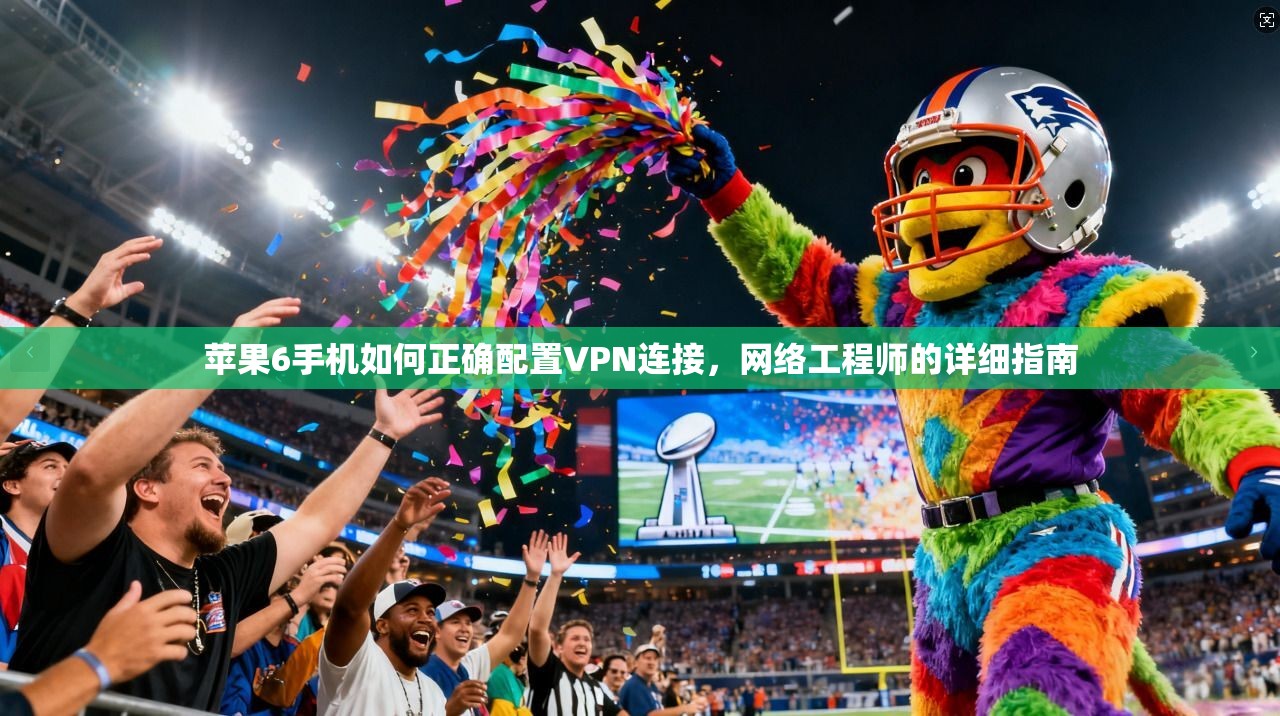 苹果6手机如何正确配置VPN连接，网络工程师的详细指南