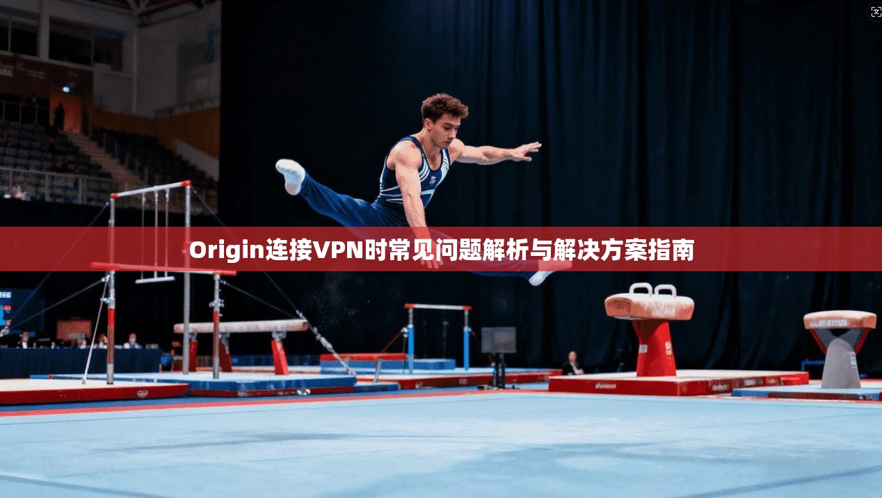 Origin连接VPN时常见问题解析与解决方案指南