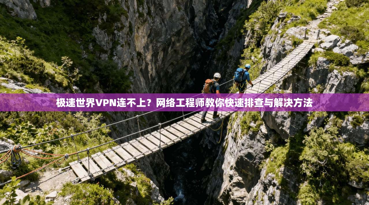 极速世界VPN连不上？网络工程师教你快速排查与解决方法