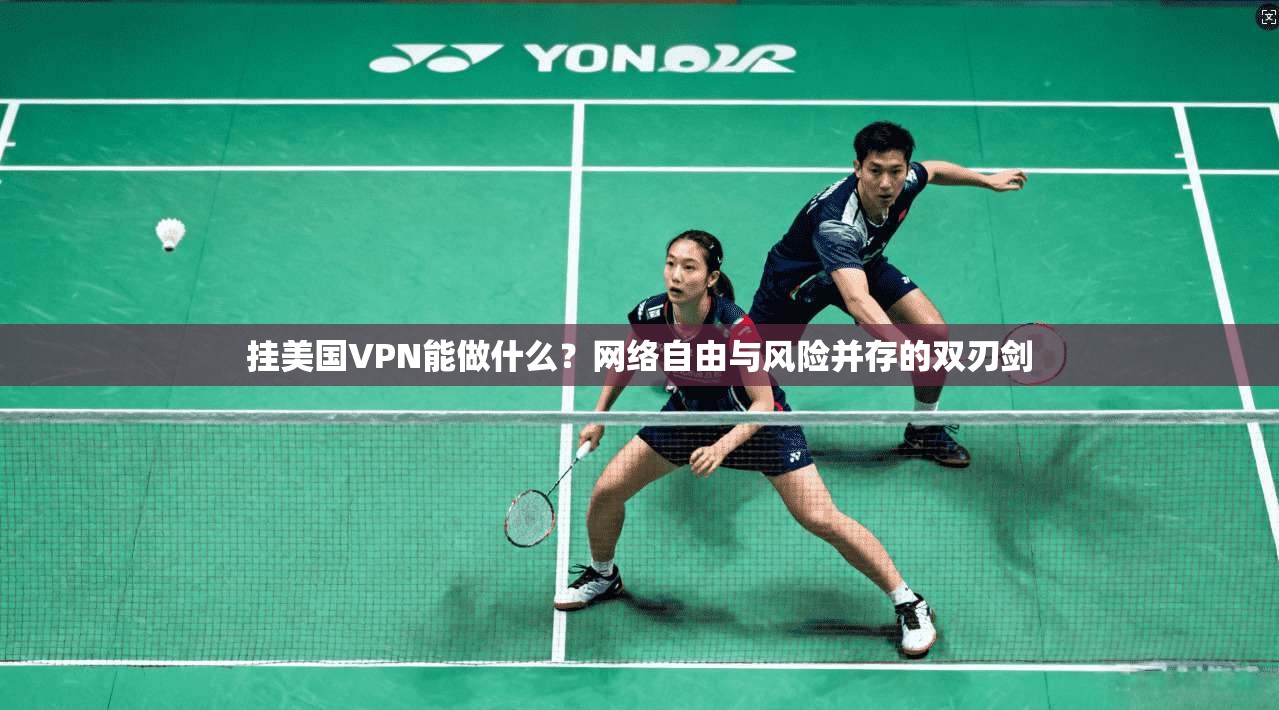 挂美国VPN能做什么？网络自由与风险并存的双刃剑