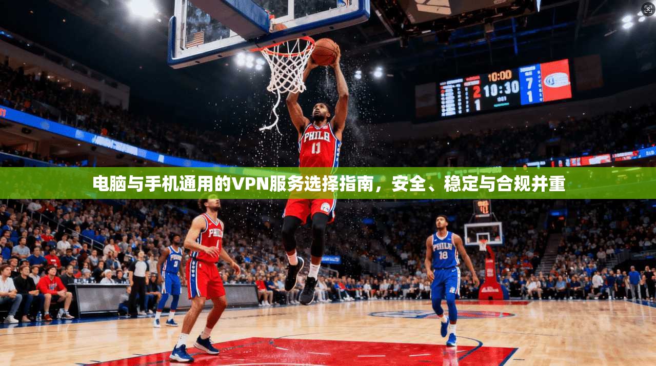 电脑与手机通用的VPN服务选择指南，安全、稳定与合规并重