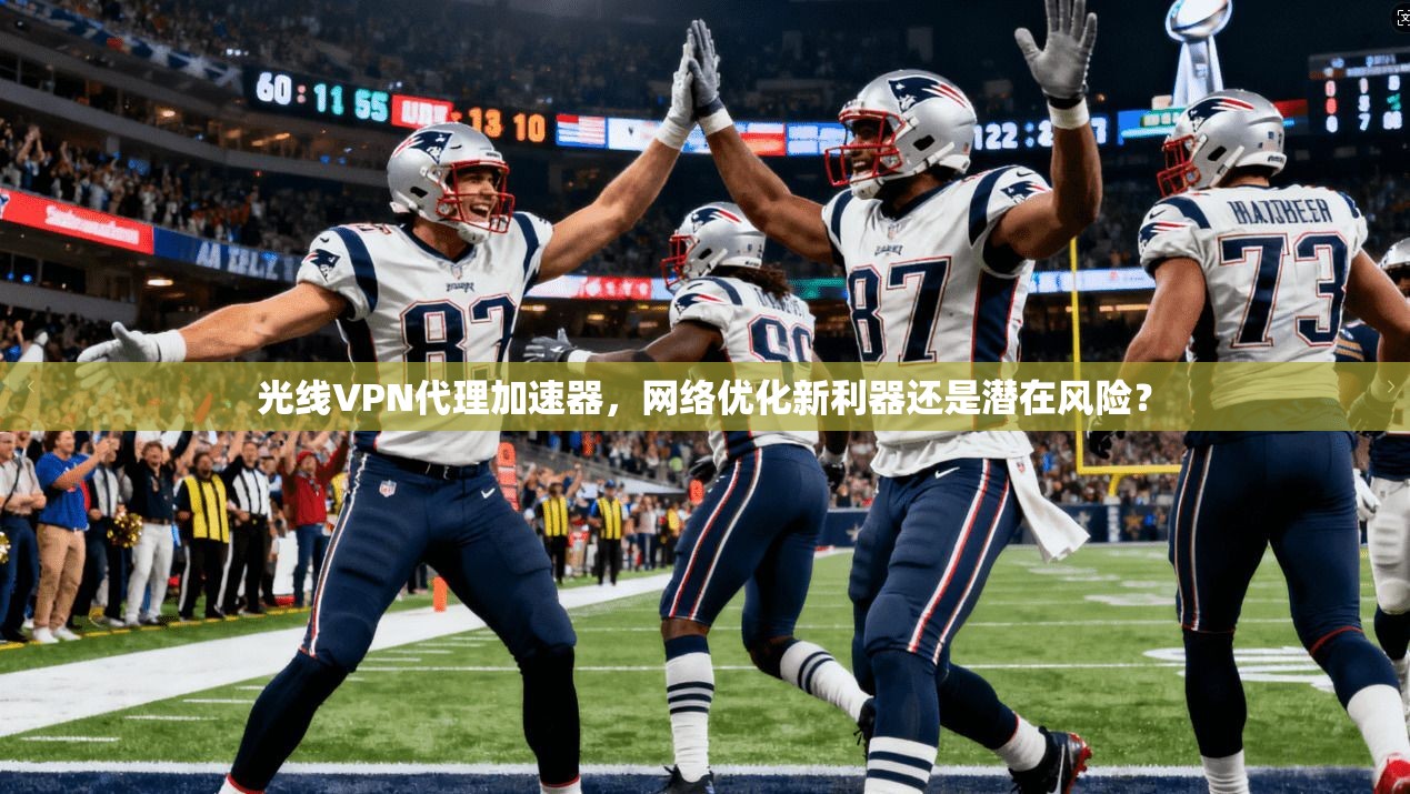 光线VPN代理加速器，网络优化新利器还是潜在风险？  第1张