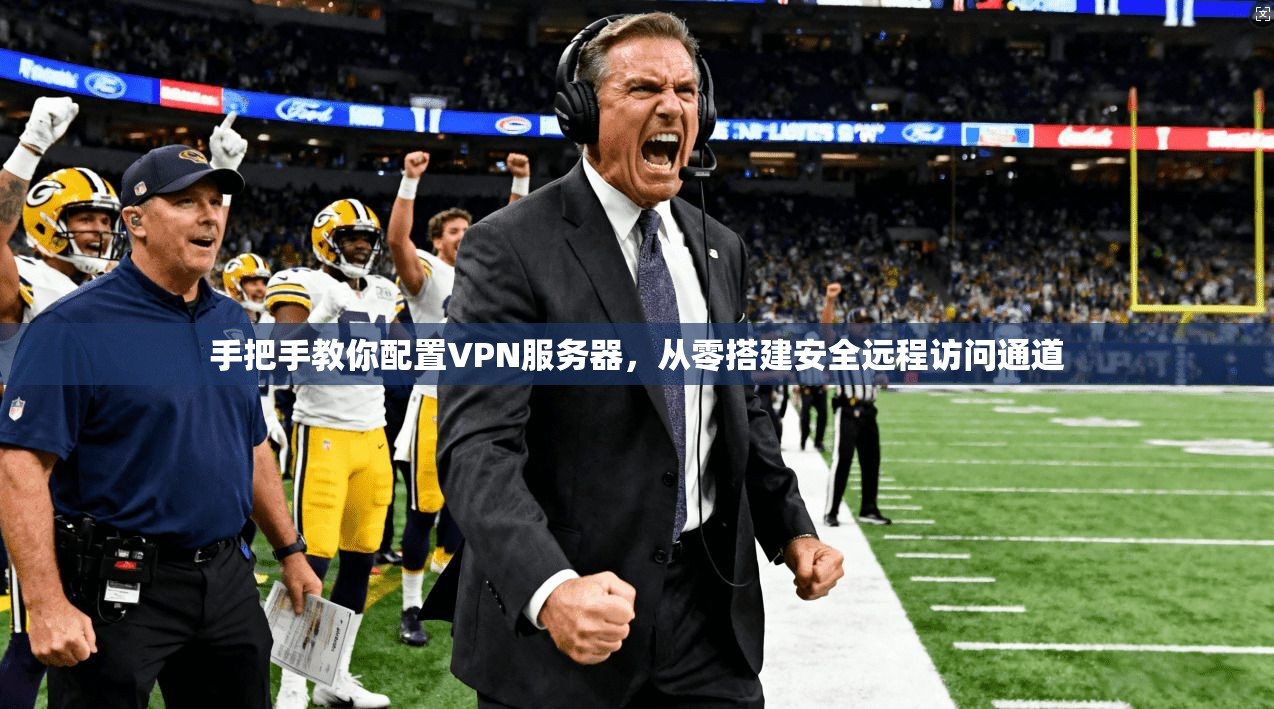 手把手教你配置VPN服务器，从零搭建安全远程访问通道