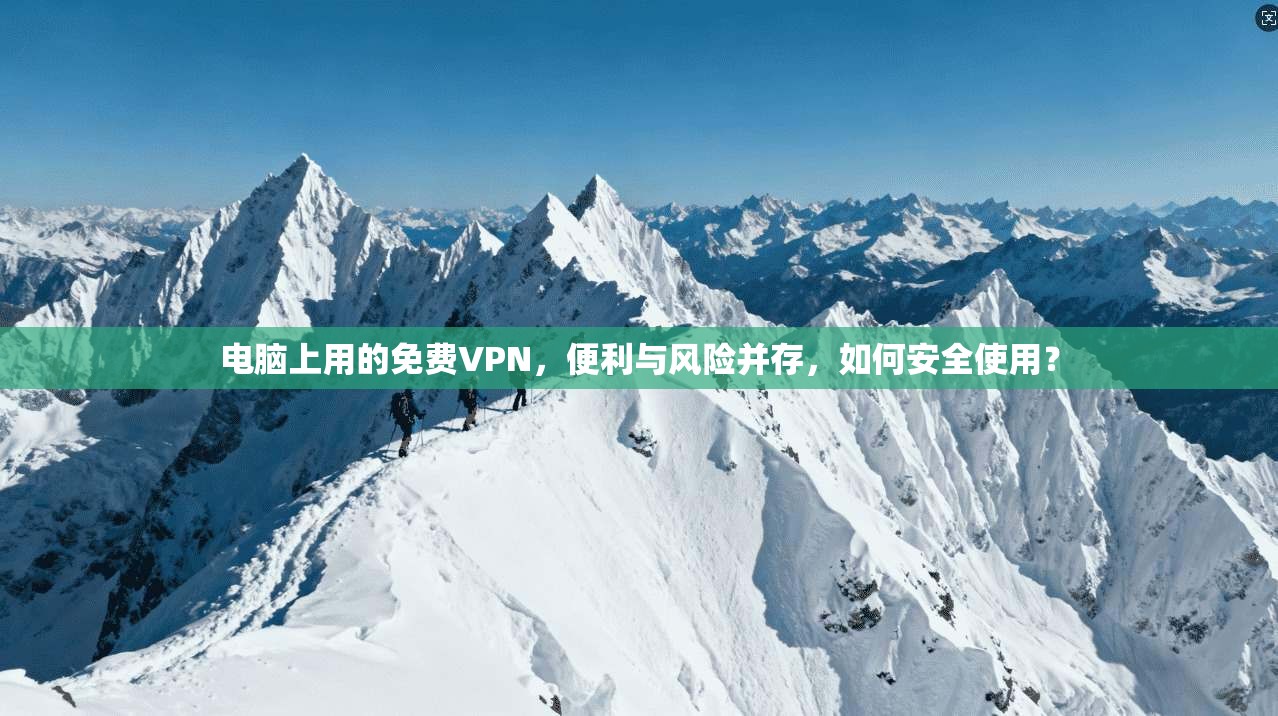 电脑上用的免费VPN，便利与风险并存，如何安全使用？