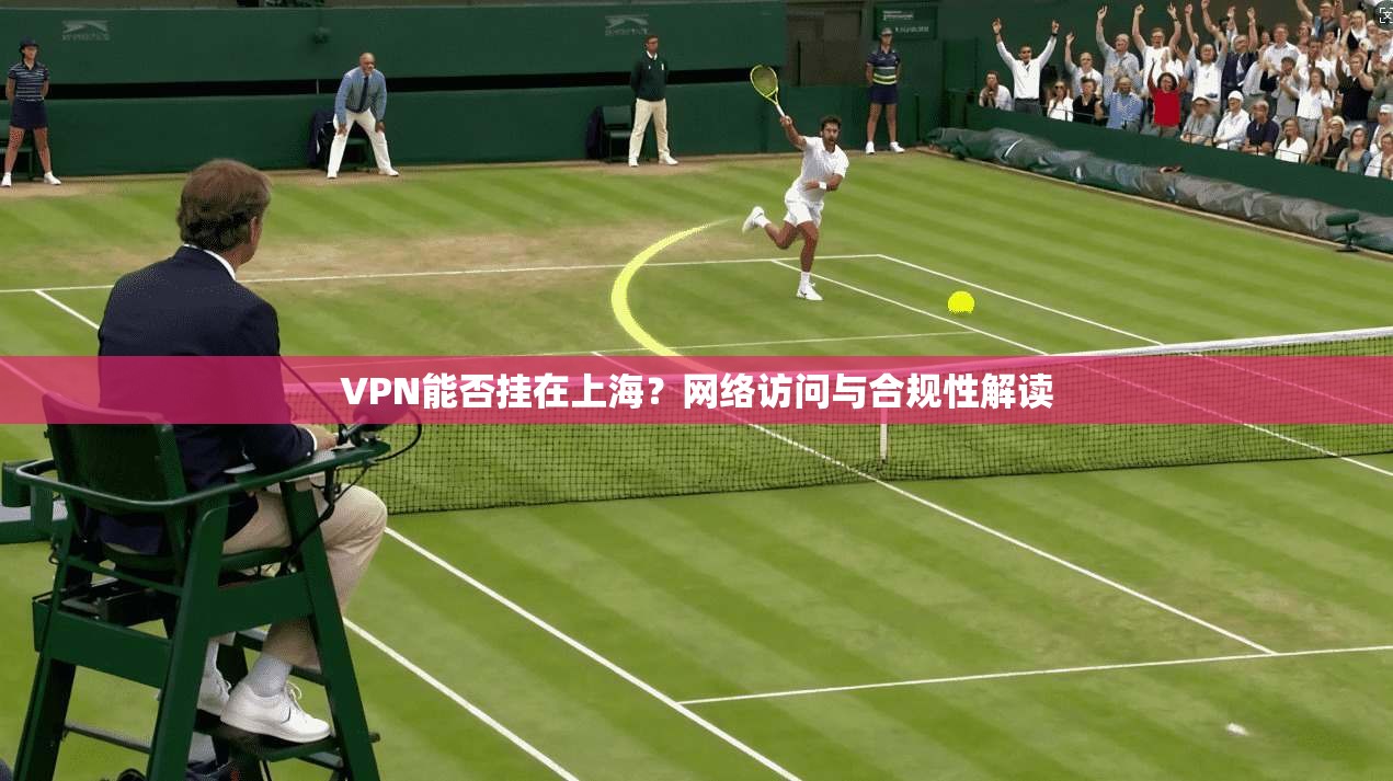 VPN能否挂在上海？网络访问与合规性解读