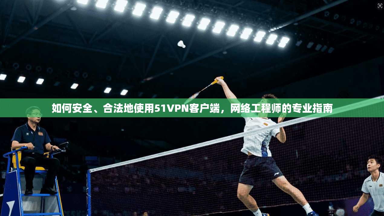 如何安全、合法地使用51VPN客户端，网络工程师的专业指南