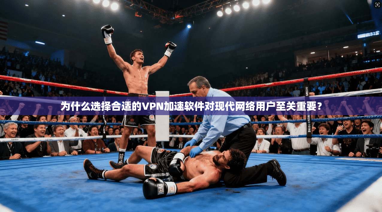 为什么选择合适的VPN加速软件对现代网络用户至关重要？