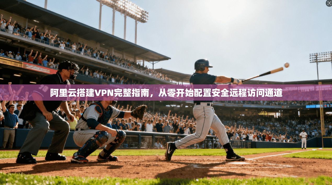 阿里云搭建VPN完整指南，从零开始配置安全远程访问通道
