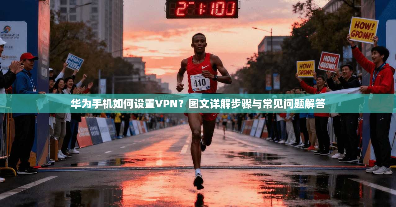 华为手机如何设置VPN？图文详解步骤与常见问题解答