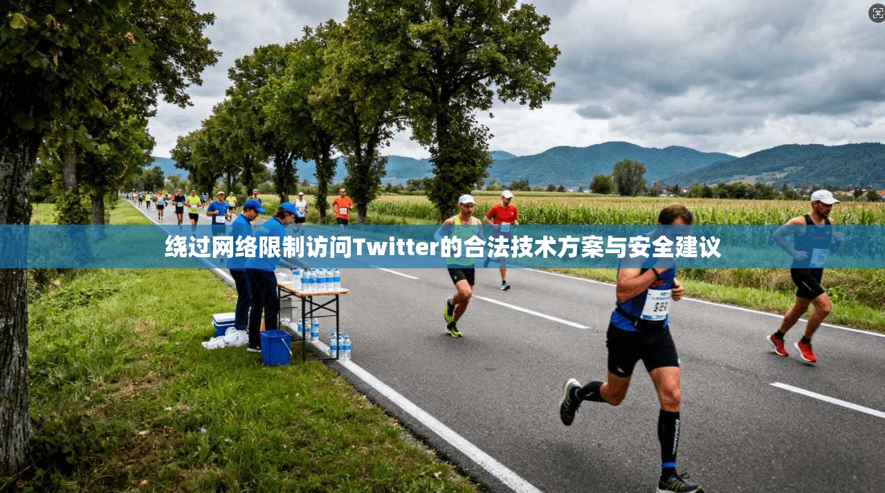 绕过网络限制访问Twitter的合法技术方案与安全建议