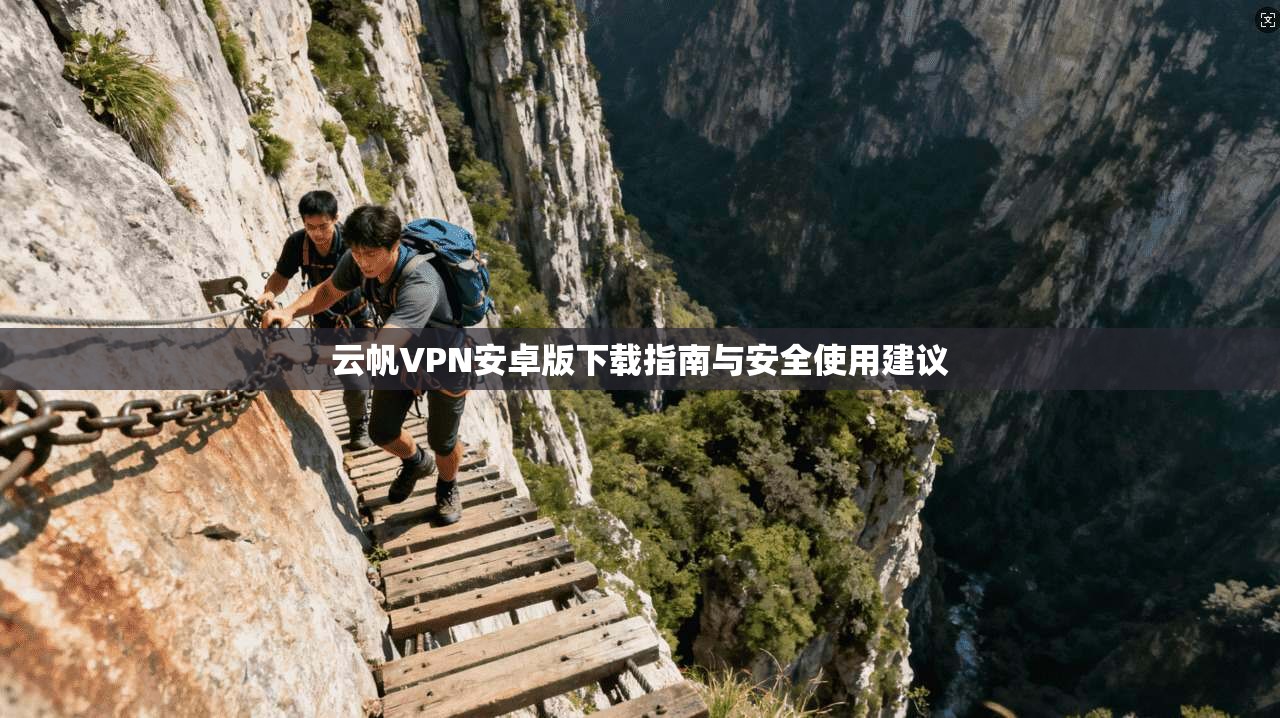 云帆VPN安卓版下载指南与安全使用建议
