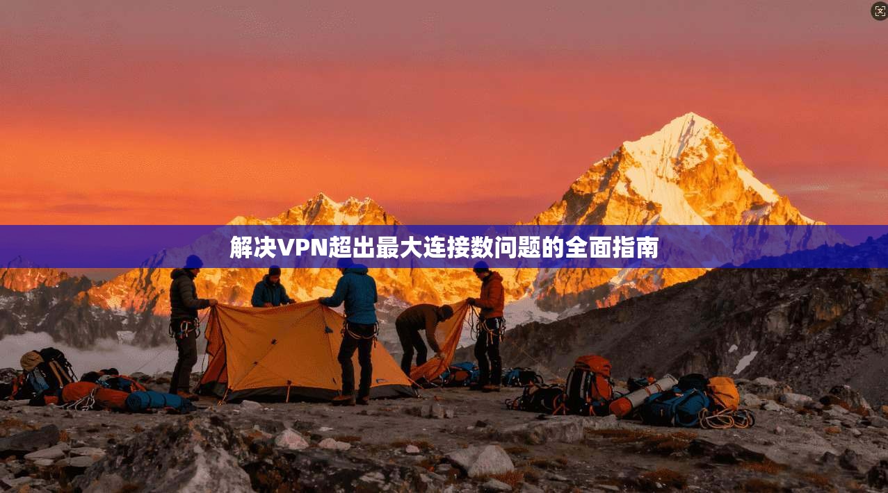 解决VPN超出最大连接数问题的全面指南