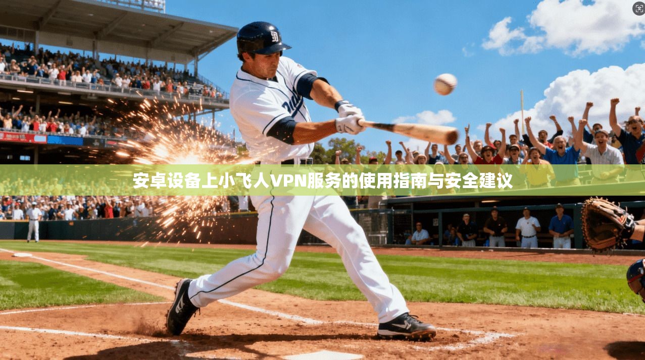安卓设备上小飞人VPN服务的使用指南与安全建议