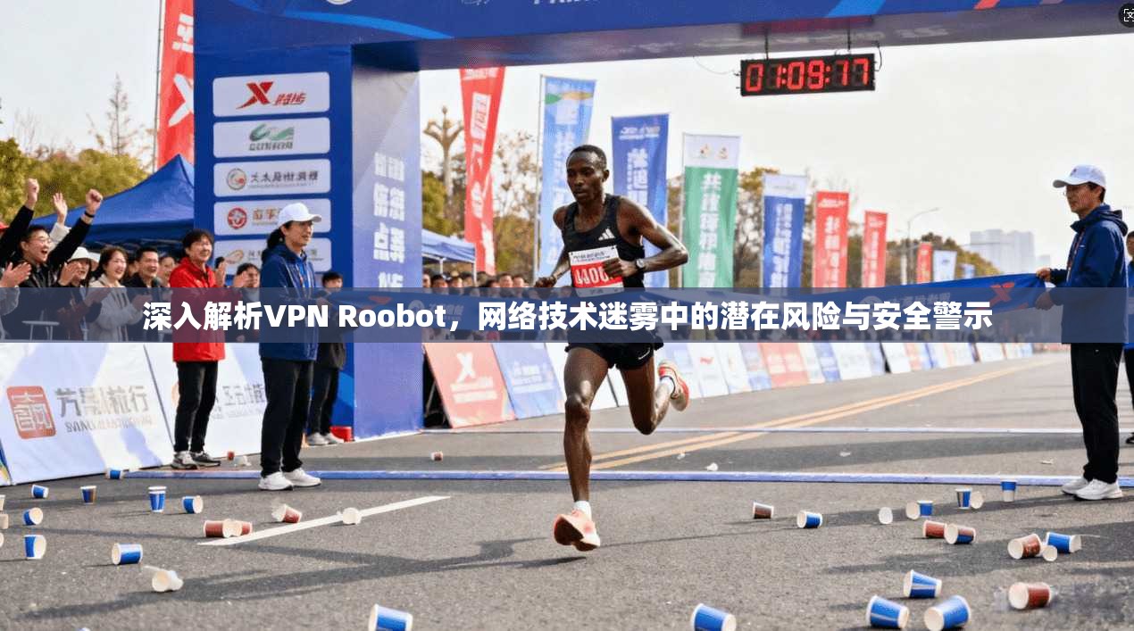 深入解析VPN Roobot，网络技术迷雾中的潜在风险与安全警示