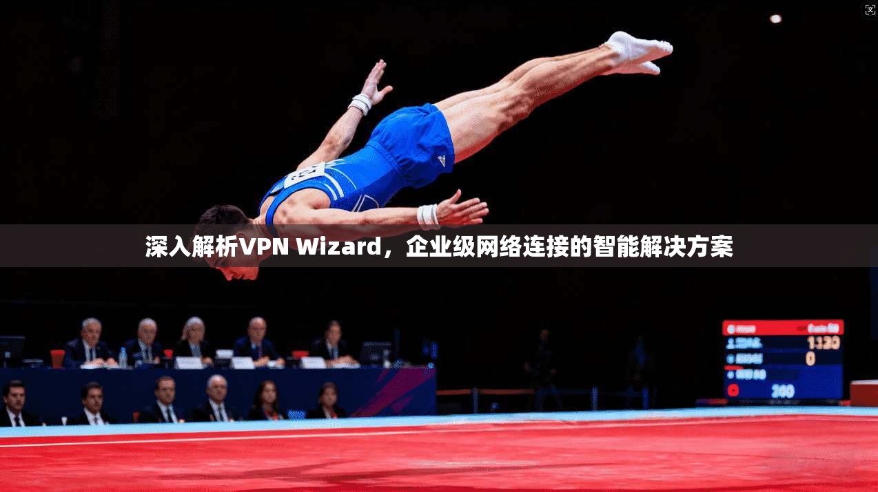 深入解析VPN Wizard，企业级网络连接的智能解决方案