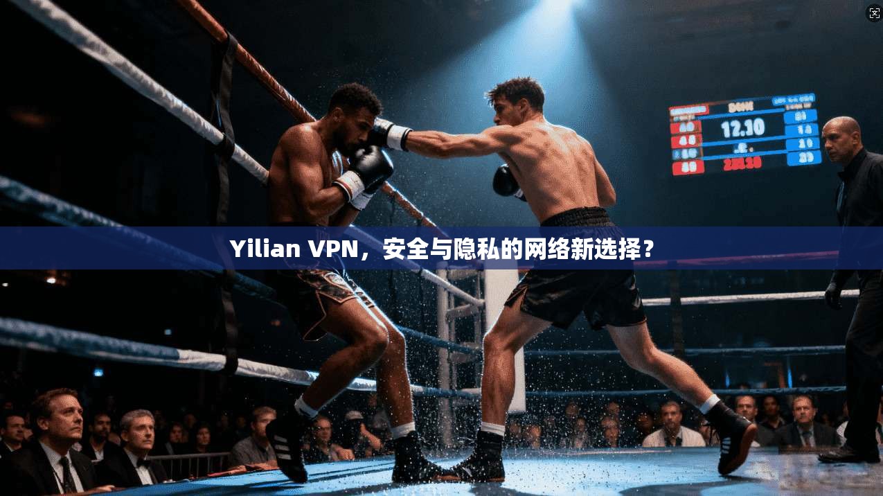 Yilian VPN，安全与隐私的网络新选择？