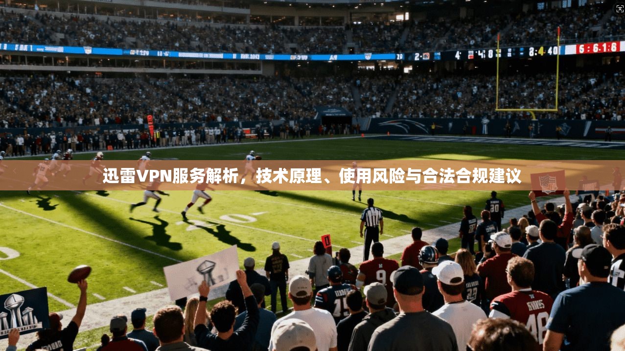 迅雷VPN服务解析，技术原理、使用风险与合法合规建议