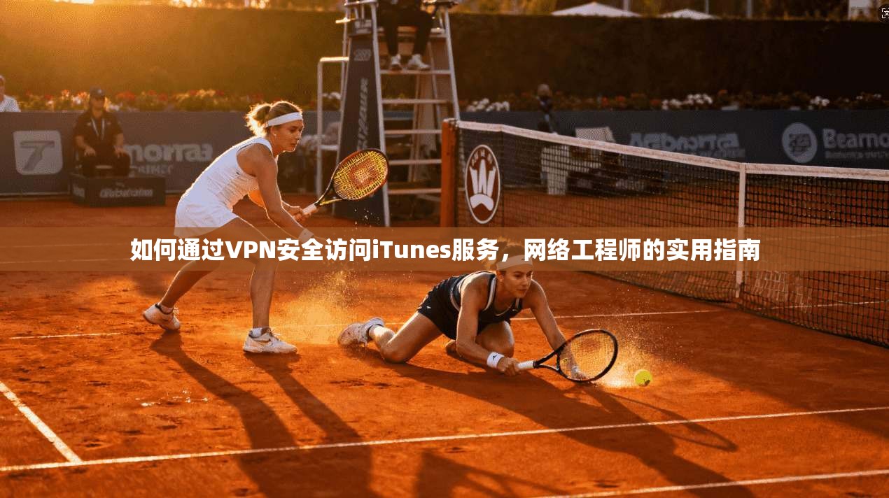 如何通过VPN安全访问iTunes服务，网络工程师的实用指南