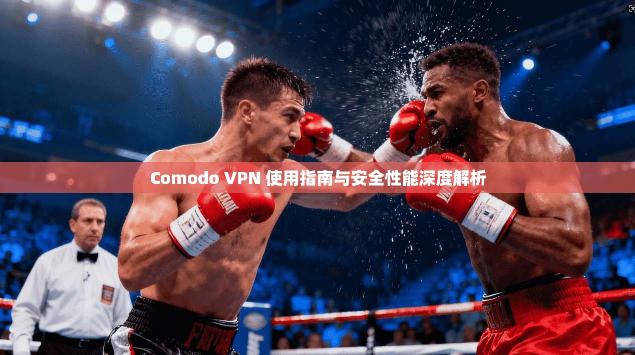 Comodo VPN 使用指南与安全性能深度解析