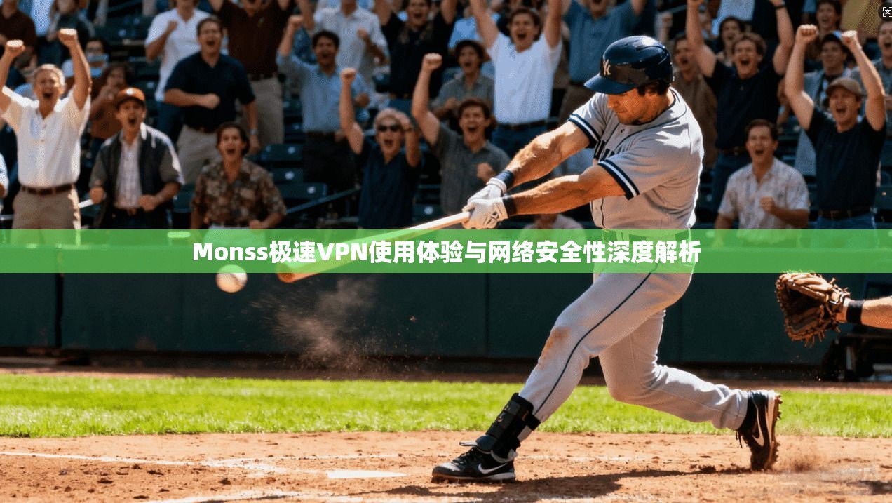 Monss极速VPN使用体验与网络安全性深度解析