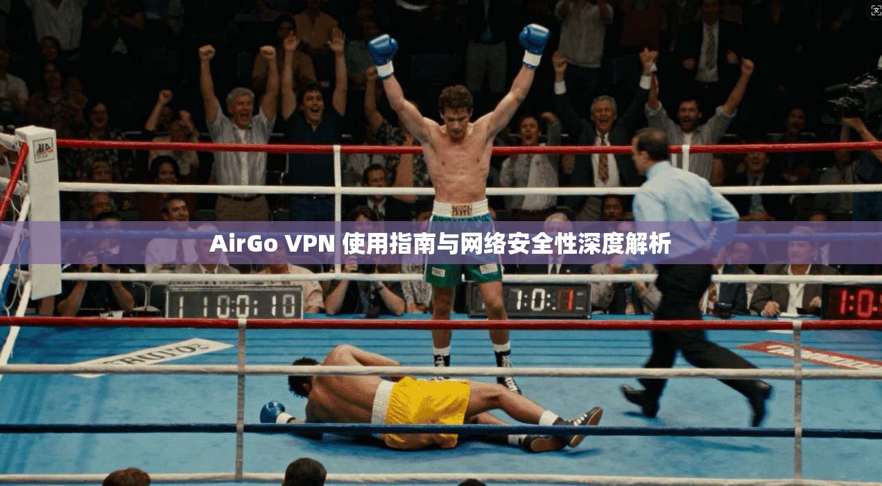 AirGo VPN 使用指南与网络安全性深度解析