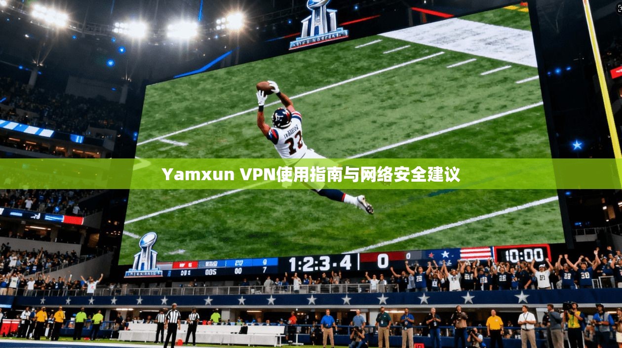 Yamxun VPN使用指南与网络安全建议