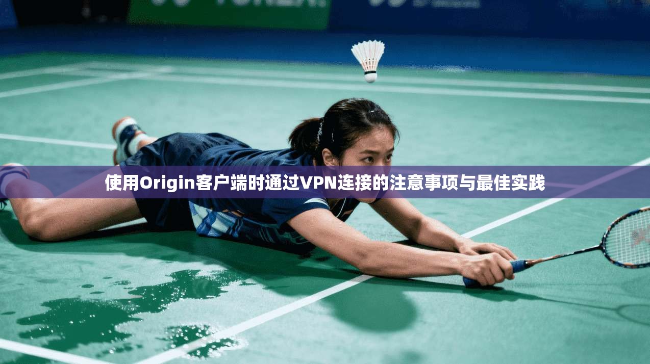 使用Origin客户端时通过VPN连接的注意事项与最佳实践