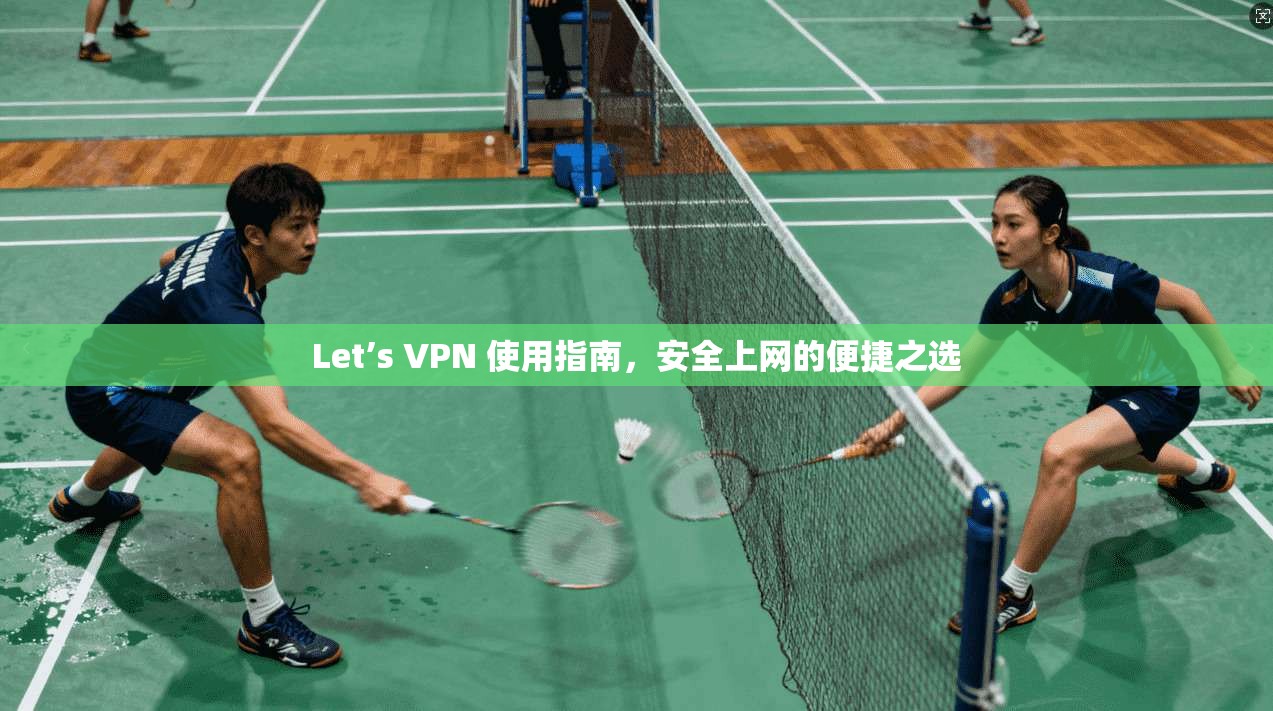 Let’s VPN 使用指南，安全上网的便捷之选