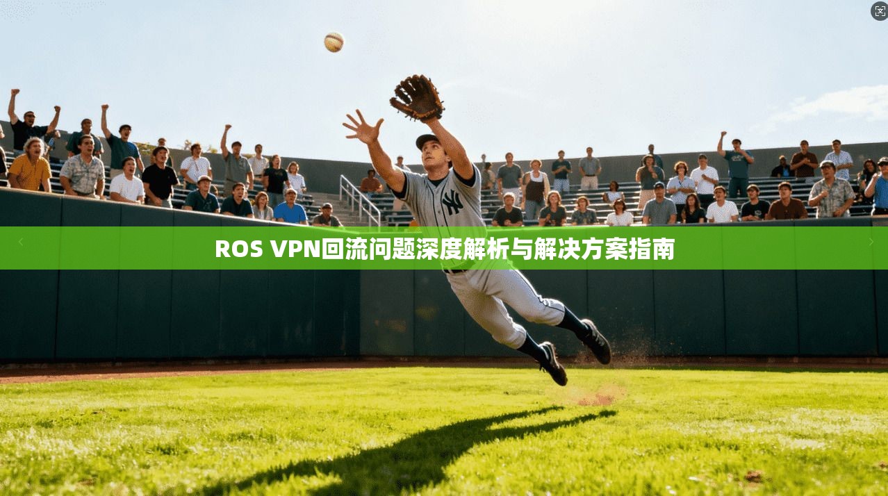 ROS VPN回流问题深度解析与解决方案指南