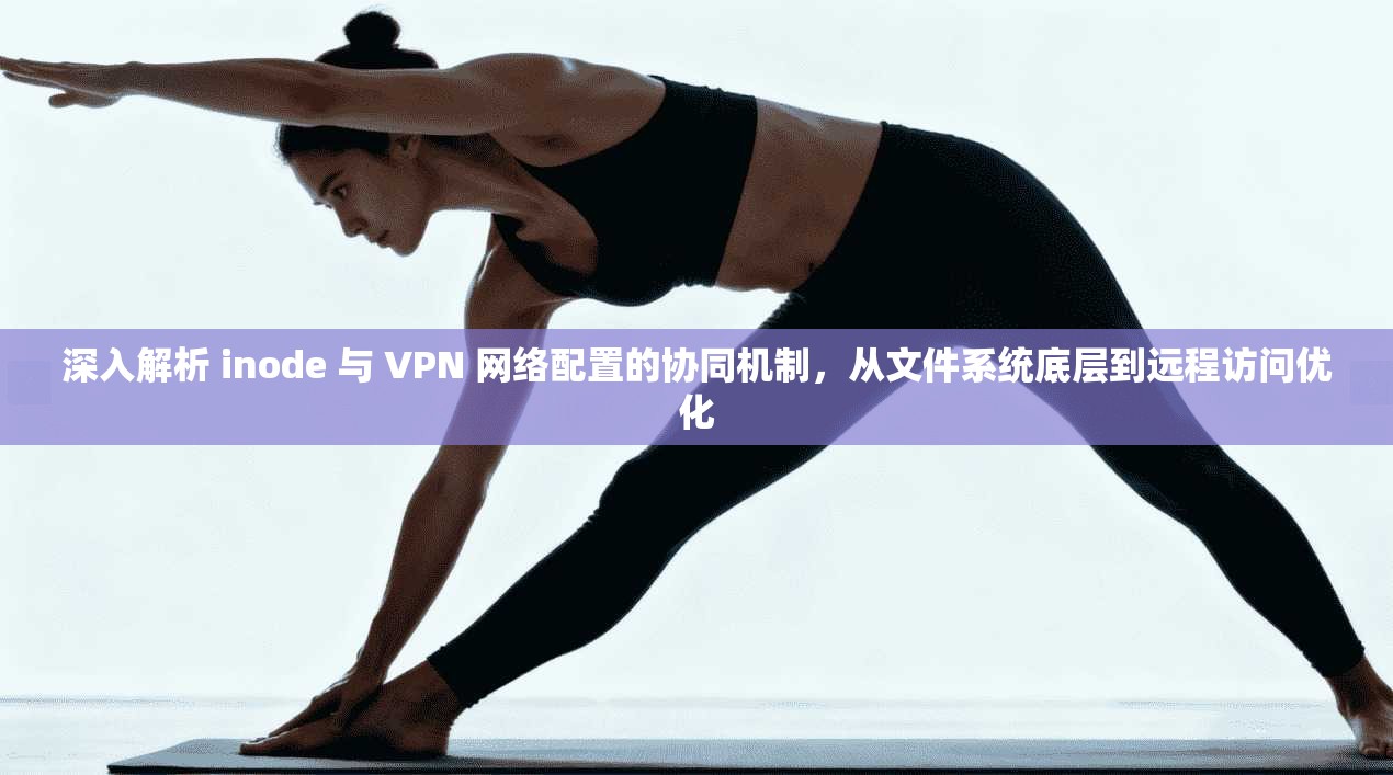 深入解析 inode 与 VPN 网络配置的协同机制，从文件系统底层到远程访问优化
