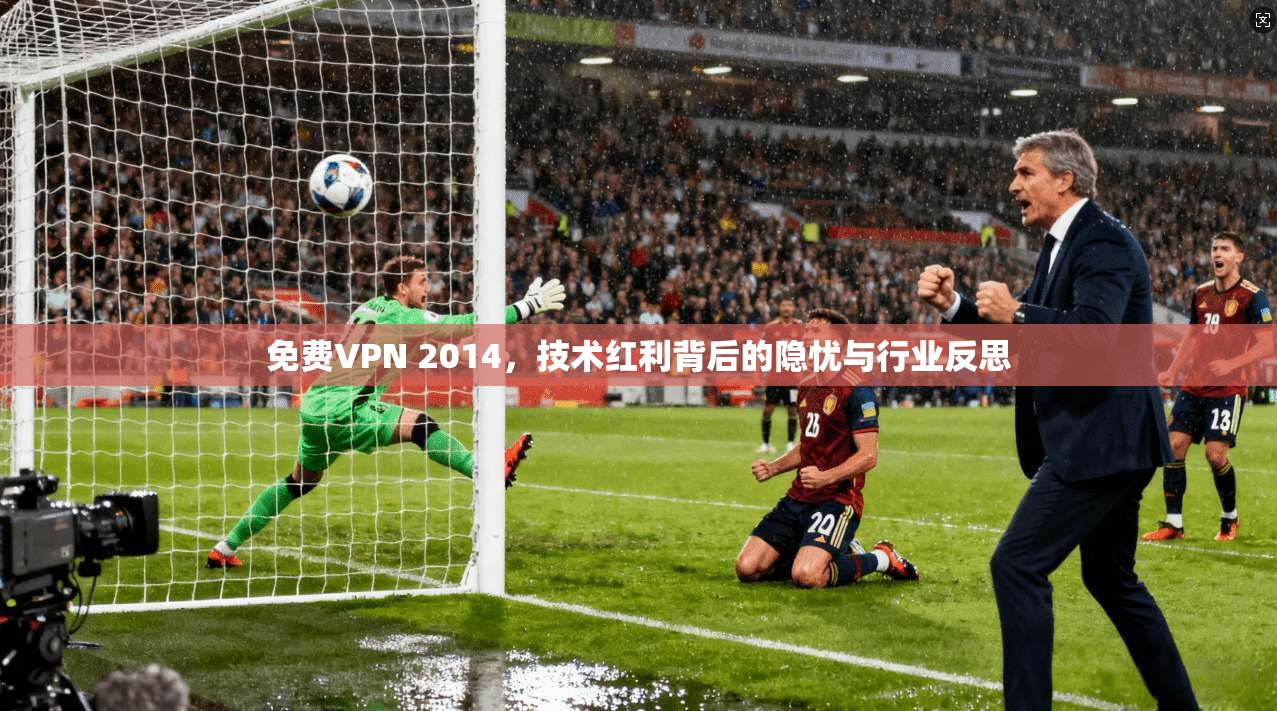免费VPN 2014，技术红利背后的隐忧与行业反思