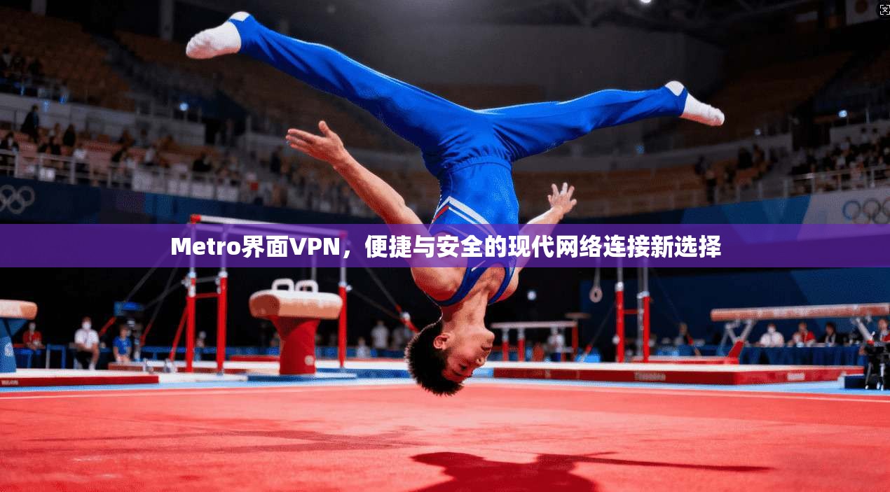 Metro界面VPN，便捷与安全的现代网络连接新选择