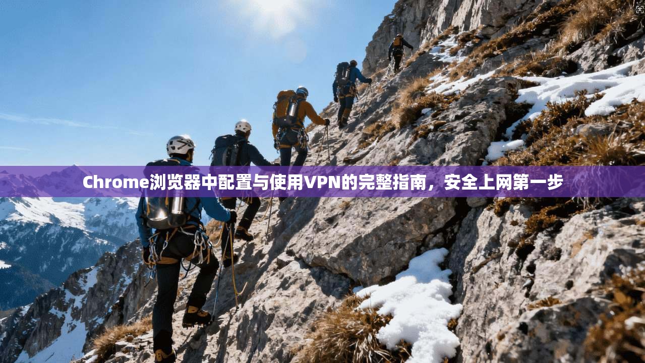 Chrome浏览器中配置与使用VPN的完整指南，安全上网第一步