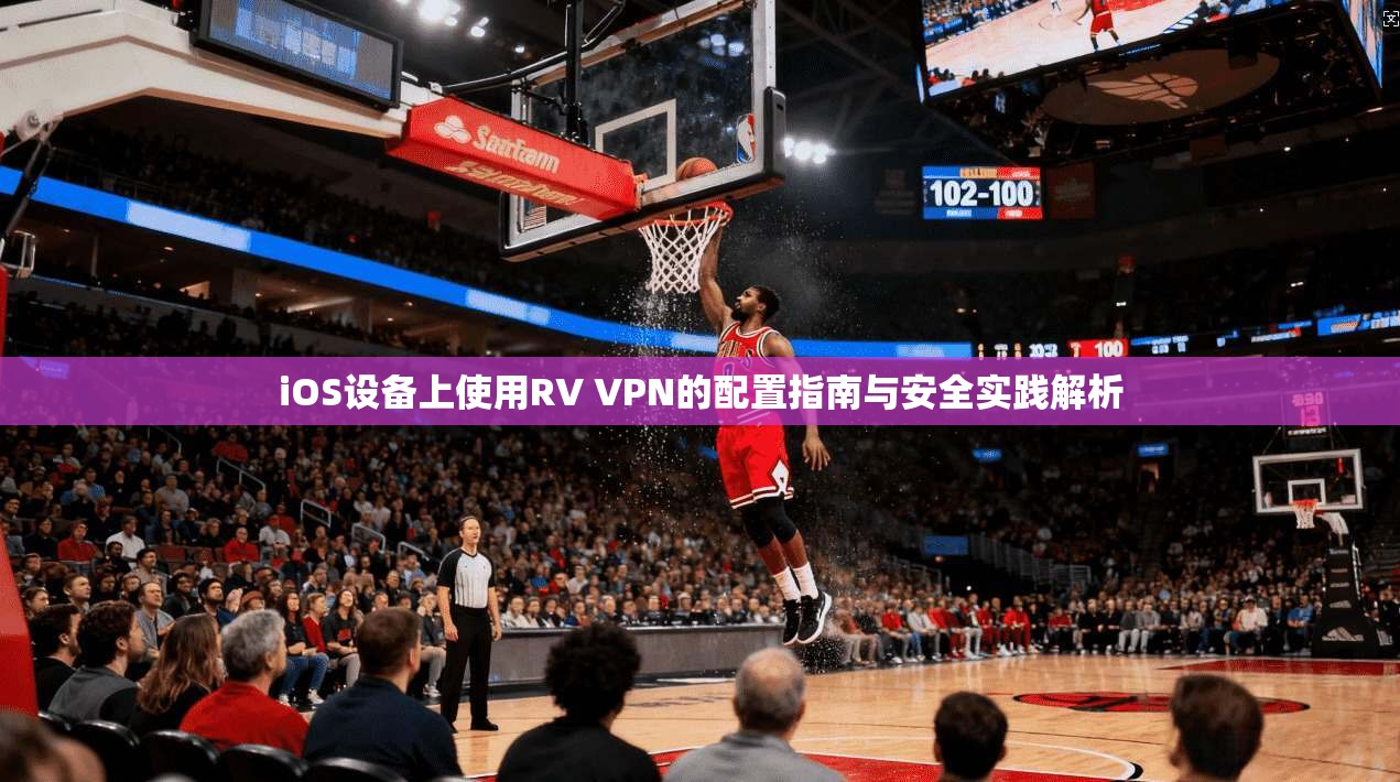 iOS设备上使用RV VPN的配置指南与安全实践解析