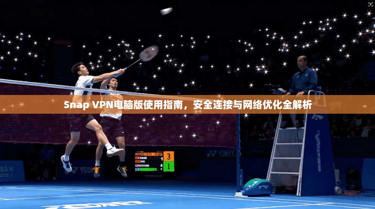Snap VPN电脑版使用指南，安全连接与网络优化全解析