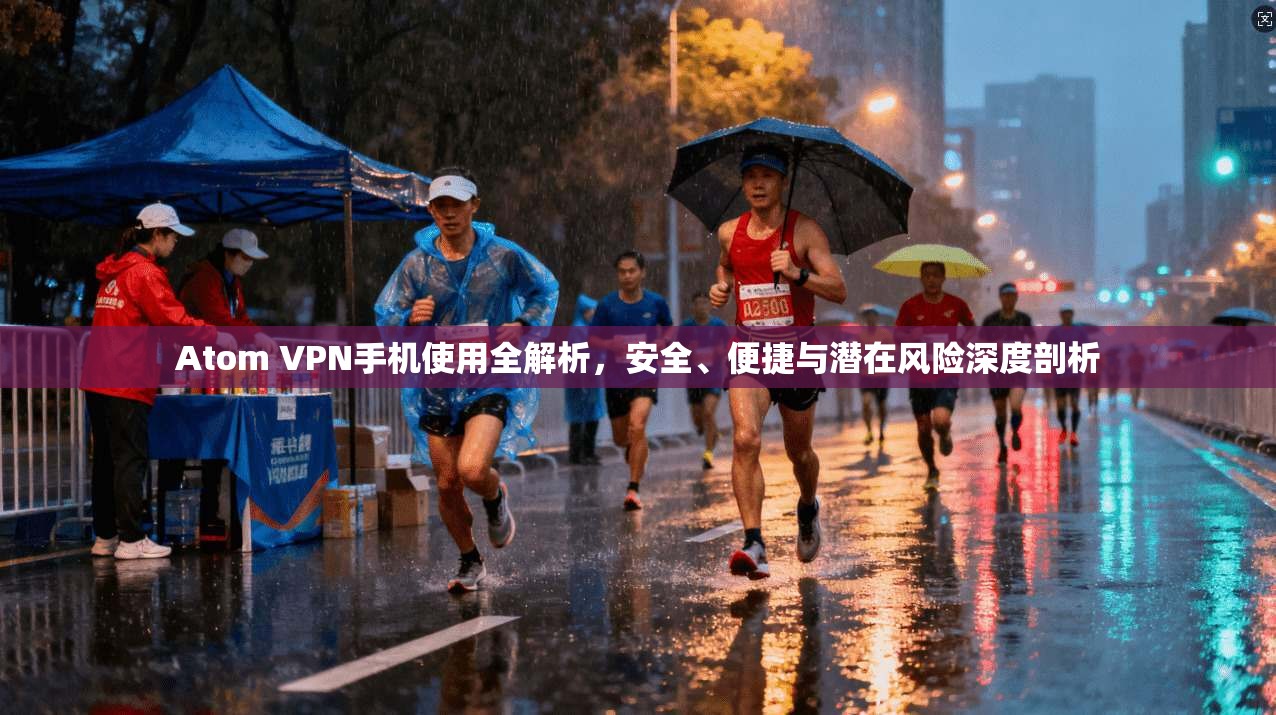 Atom VPN手机使用全解析，安全、便捷与潜在风险深度剖析