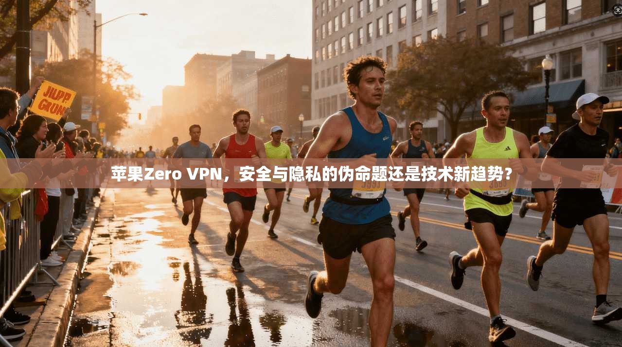 苹果Zero VPN，安全与隐私的伪命题还是技术新趋势？
