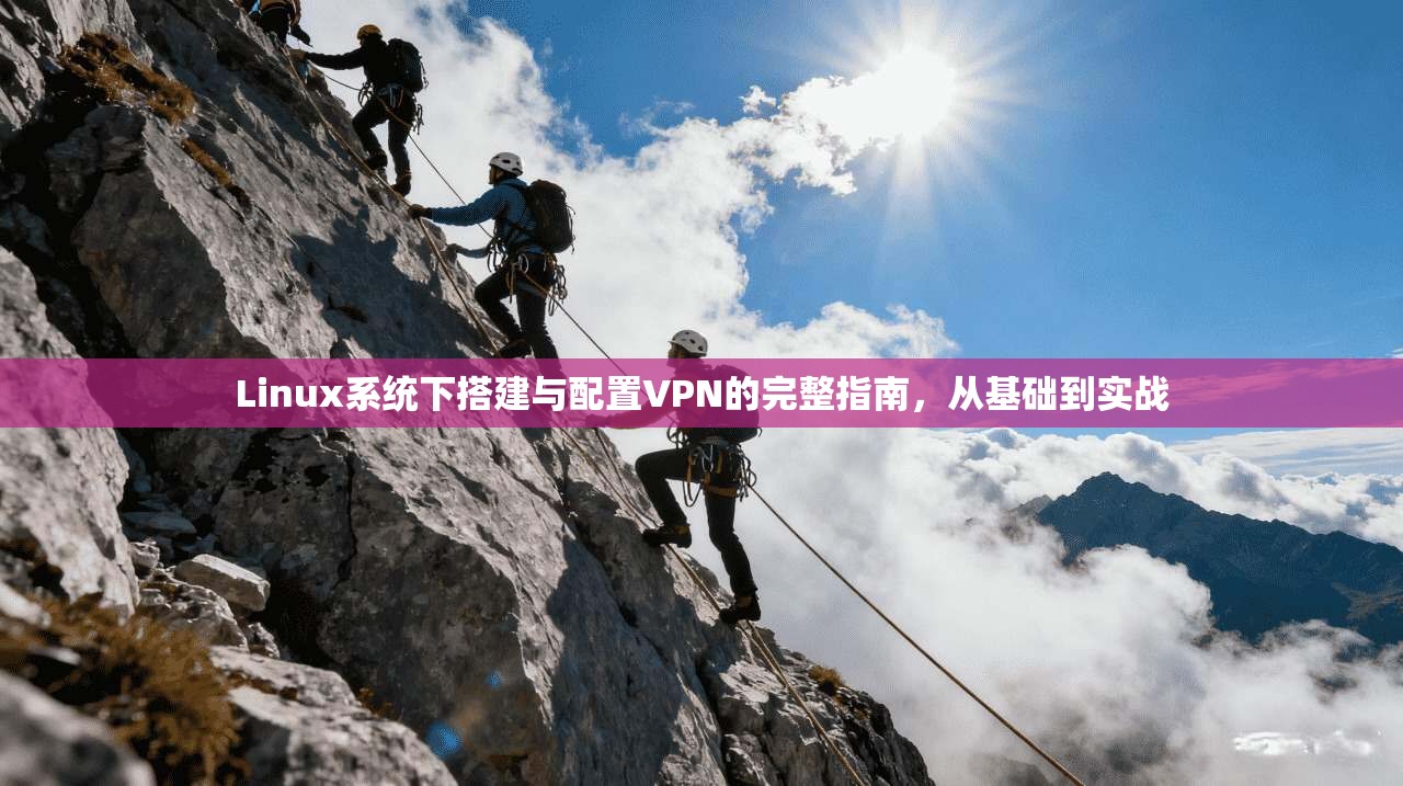 Linux系统下搭建与配置VPN的完整指南，从基础到实战